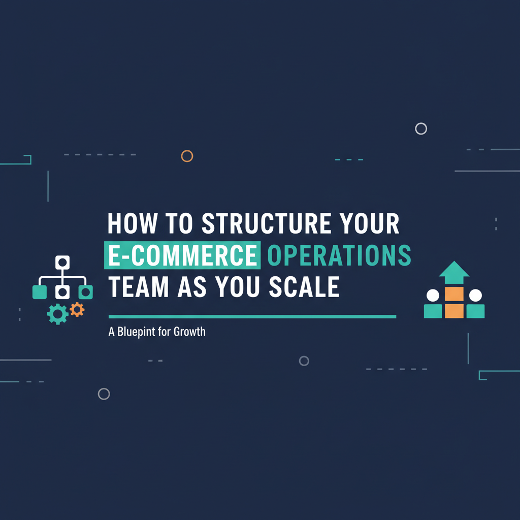How to Structure Your E-commerce Operations Team as You Scale