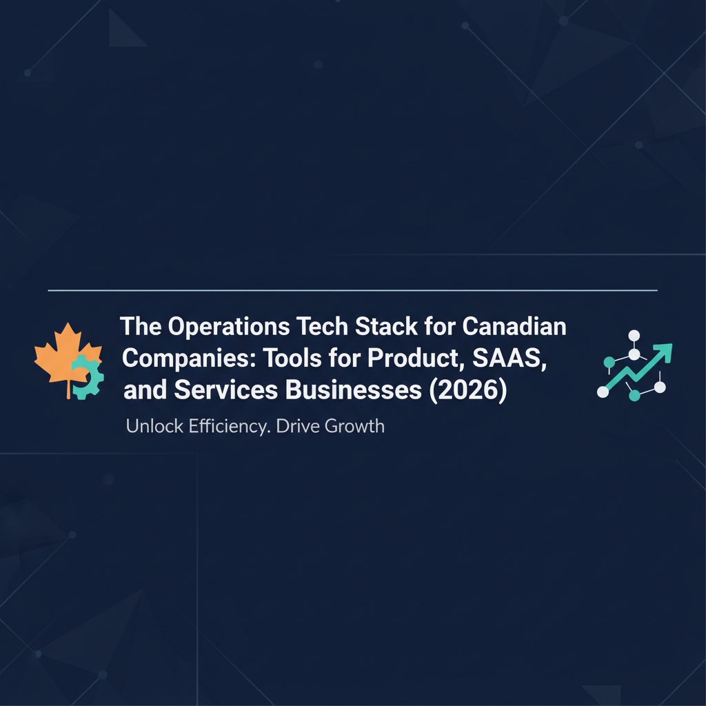 The Operations Tech Stack for Canadian Companies: Tools for Product, SaaS, and Services Businesses (2026)