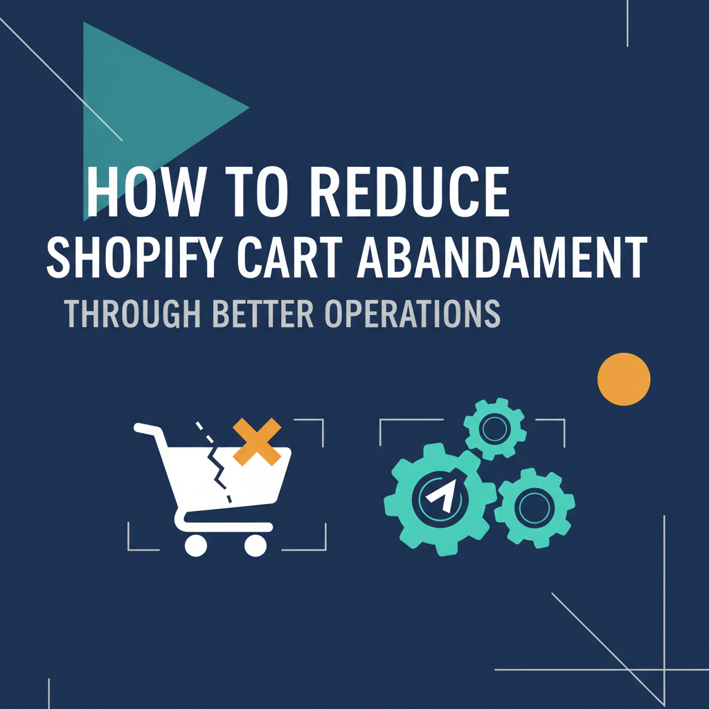 How to Reduce Shopify Cart Abandonment Through Better Operations