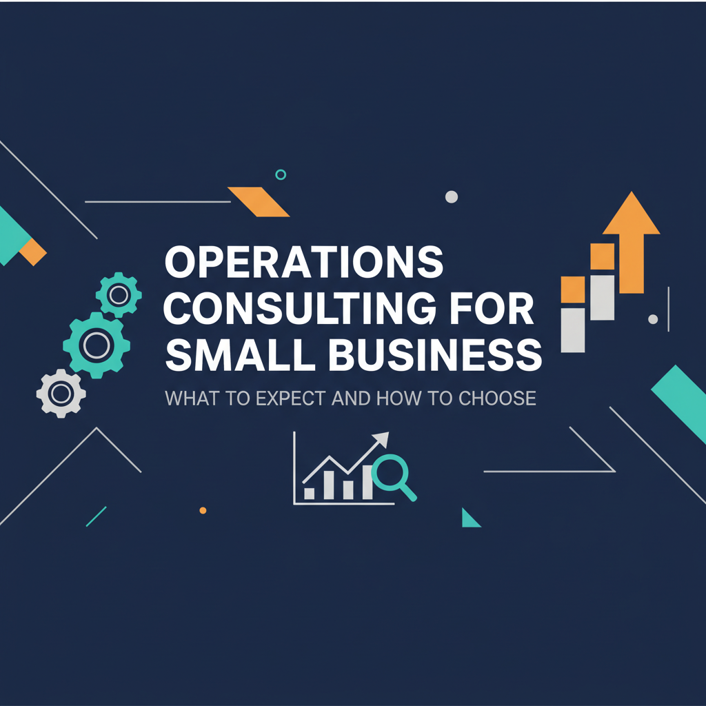 Operations Consulting for Small Business: What to Expect and How to Choose