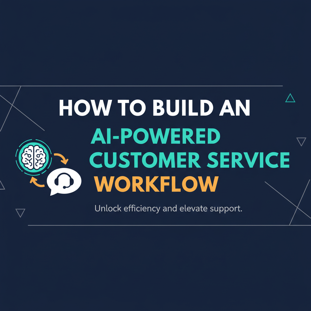 How to Build an AI-Powered Customer Service Workflow