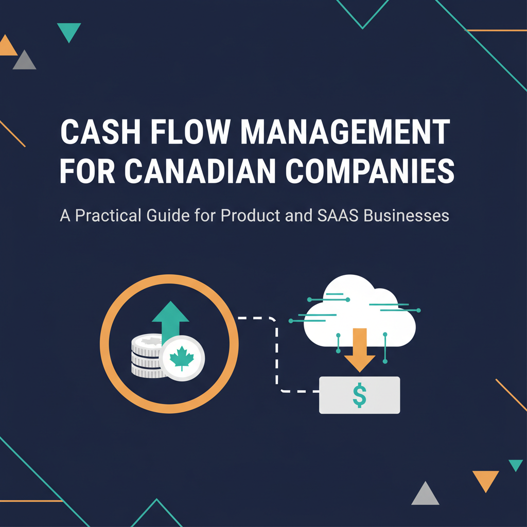 Cash Flow Management for Canadian Companies: A Practical Guide for Product and SaaS Businesses