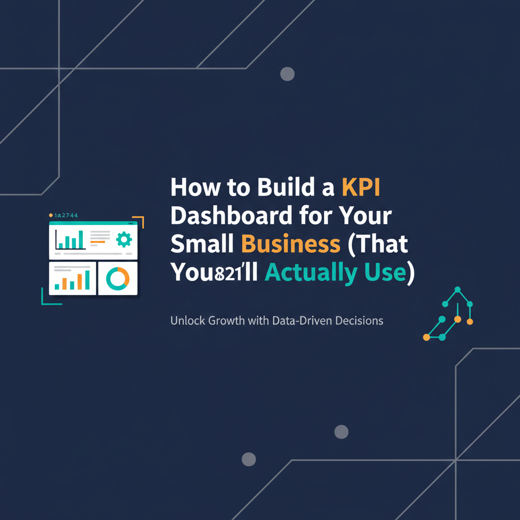 How to Build a KPI Dashboard for Your Small Business (That You’ll Actually Use)
