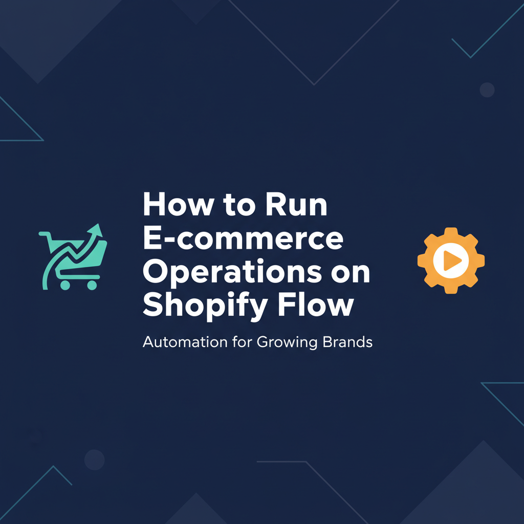 How to Run E-commerce Operations on Shopify Flow: Automation for Growing Brands